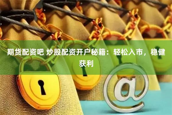 期貨配資吧 炒股配資開戶秘籍：輕松入市，穩健獲利