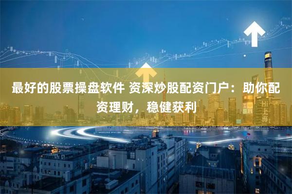 最好的股票操盤軟件 資深炒股配資門戶：助你配資理財，穩(wěn)健獲利