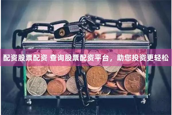 配資股票配資 查詢股票配資平臺，助您投資更輕松