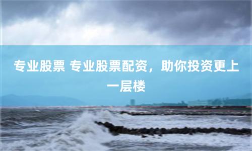 專業股票 專業股票配資，助你投資更上一層樓
