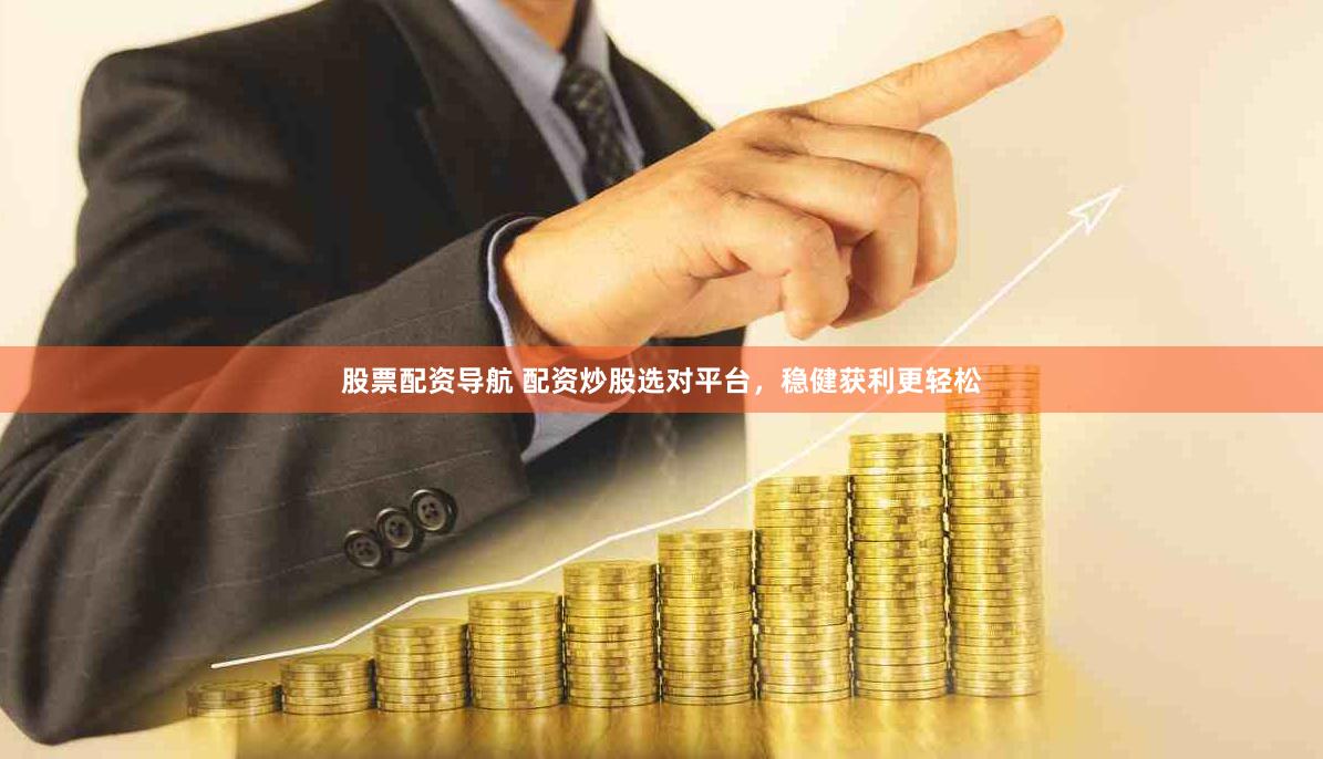 股票配資導航 配資炒股選對平臺，穩健獲利更輕松