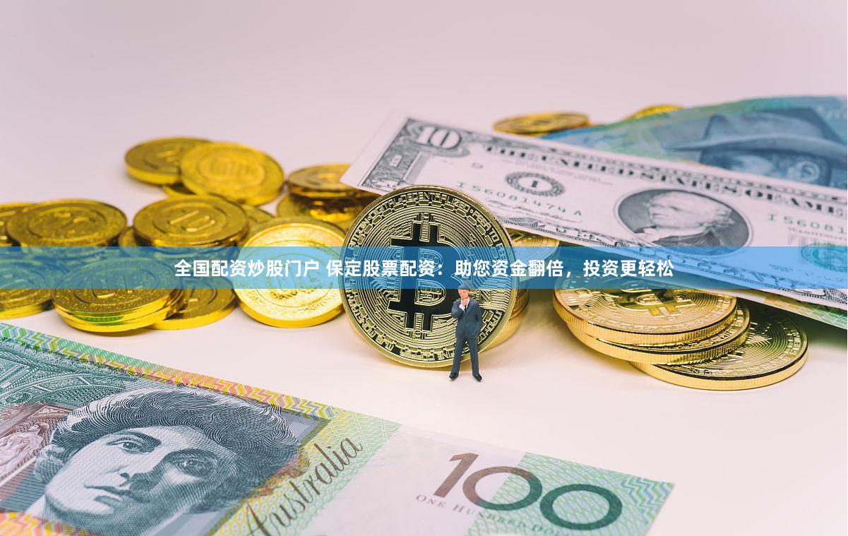 全國配資炒股門戶 保定股票配資：助您資金翻倍，投資更輕松