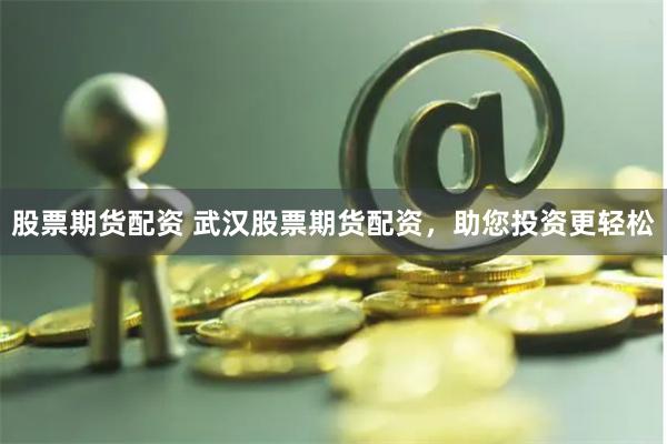 股票期貨配資 武漢股票期貨配資，助您投資更輕松