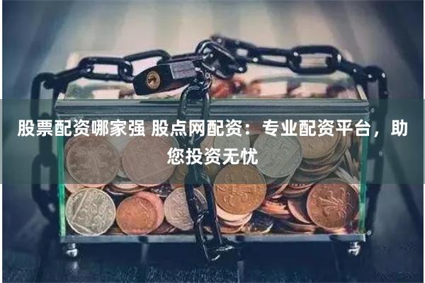 股票配資哪家強 股點網配資：專業配資平臺，助您投資無憂