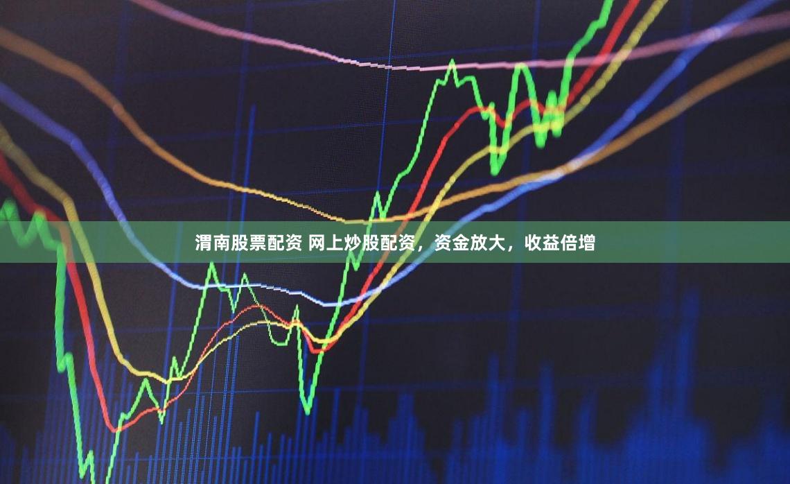 渭南股票配資 網上炒股配資，資金放大，收益倍增