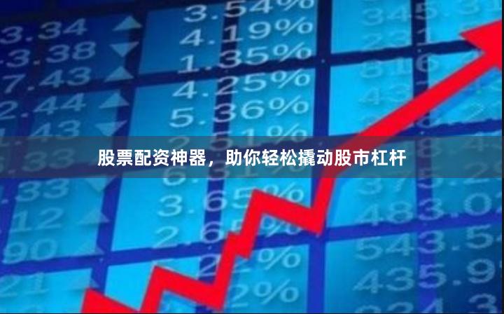 股票配資神器，助你輕松撬動股市杠桿
