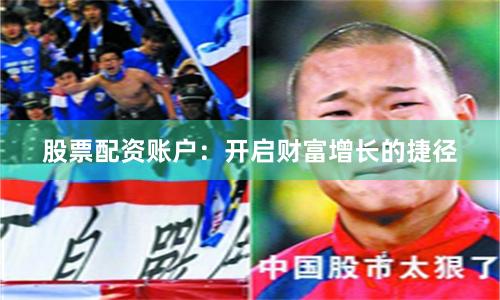 股票配資賬戶：開啟財富增長的捷徑