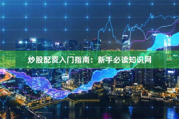 炒股配資入門指南：新手必讀知識網