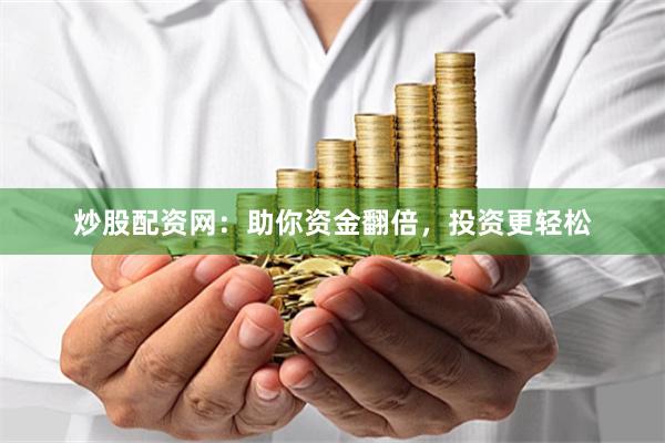 炒股配資網：助你資金翻倍，投資更輕松