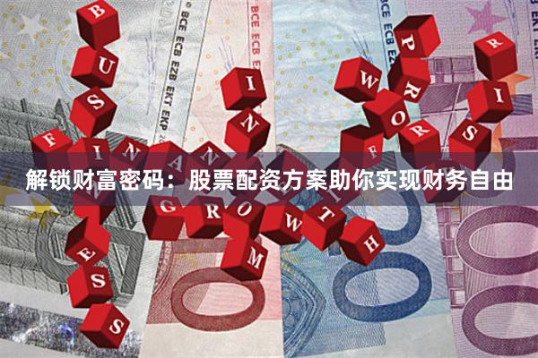 解鎖財富密碼：股票配資方案助你實現財務自由