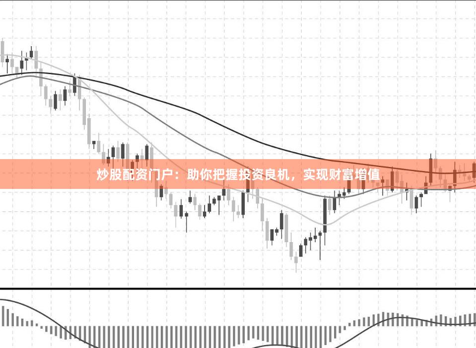 炒股配資門(mén)戶：助你把握投資良機(jī)，實(shí)現(xiàn)財(cái)富增值
