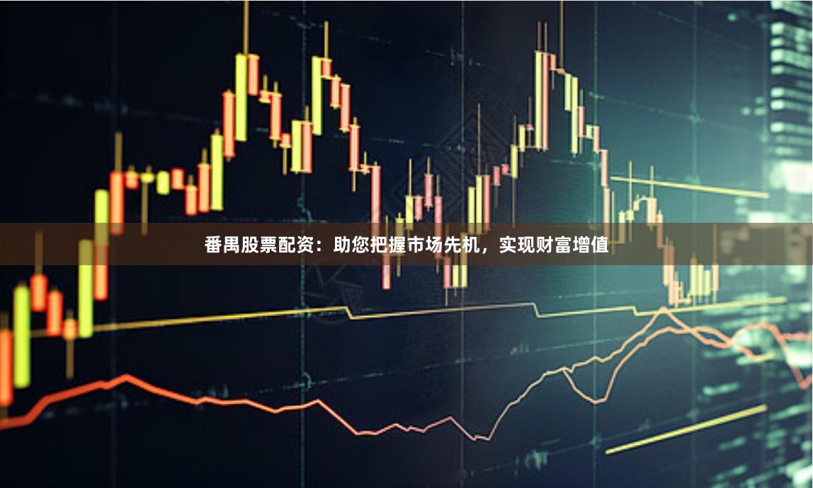 番禺股票配資：助您把握市場先機(jī)，實(shí)現(xiàn)財富增值