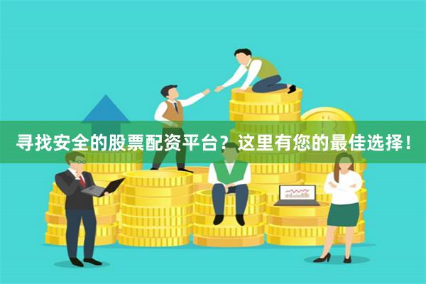 尋找安全的股票配資平臺？這里有您的最佳選擇！