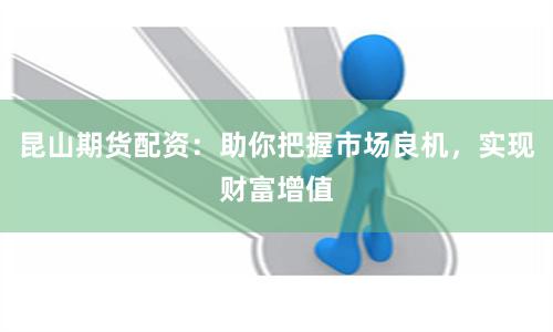 昆山期貨配資：助你把握市場良機，實現財富增值