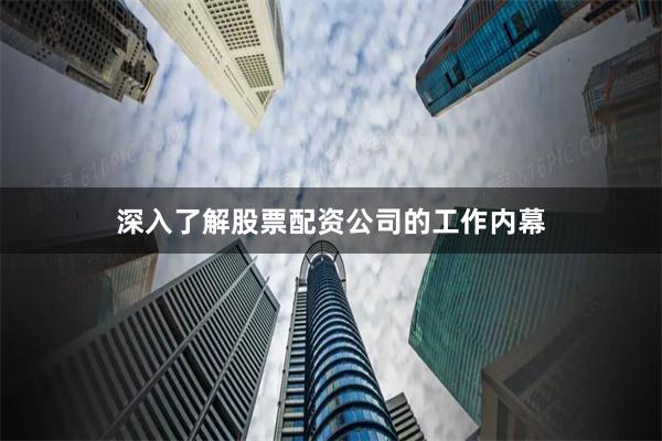 深入了解股票配資公司的工作內幕